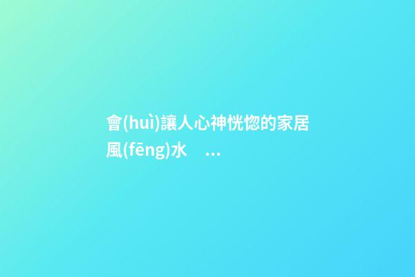 會(huì)讓人心神恍惚的家居風(fēng)水，物品擺放禁雜亂無(wú)章